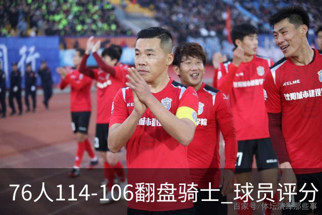 76人114-106翻盘骑士 球员评分：4人满分、3人达标、2人拉胯