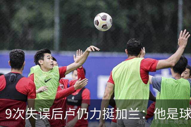 9次失误后卢仍力挺加兰：他是球队核心，下一场会回暖