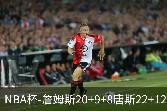 NBA杯-詹姆斯20+9+8唐斯22+12 马克西27分76人胜尼克斯