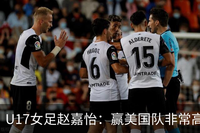 U17女足赵嘉怡：赢美国队非常高兴，马晓旭指导很相信我们
